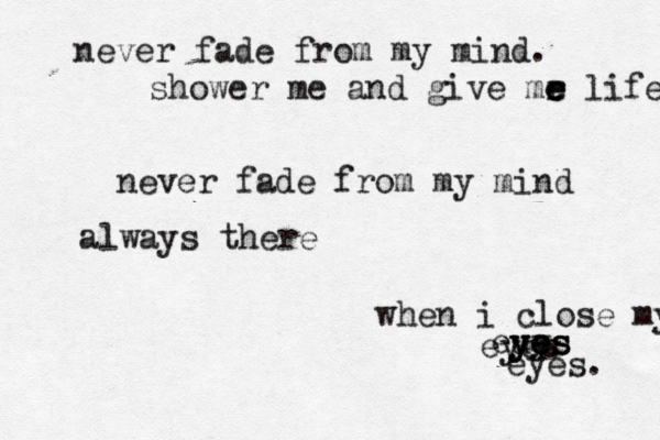 never fade from my mind. shower me and give mr e e e life never fade from my mind always there when i close my euy y y ye e es s s eyes eyes. 