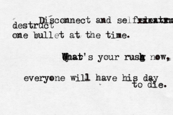 Disconnect and self-deatru xxxxxxx destruct one bullet at the time. Qhat W W Whar t's your rusg h h h now, everyone will have his day to die.
