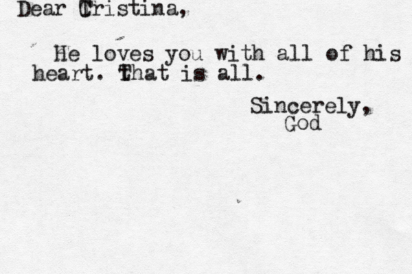Dear T Cristina, h He loves you with all of his heart. t That is all. Sincerely, God