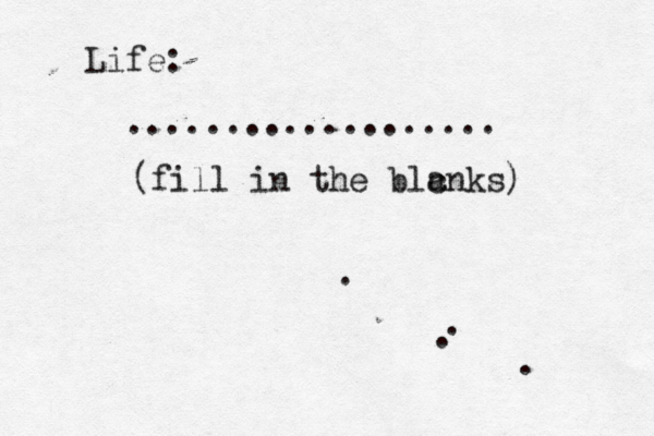 Life: ................... (fill in the blc anks) ....