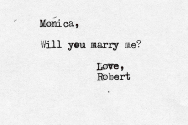 Monica, Will you marry me? Love, Robert