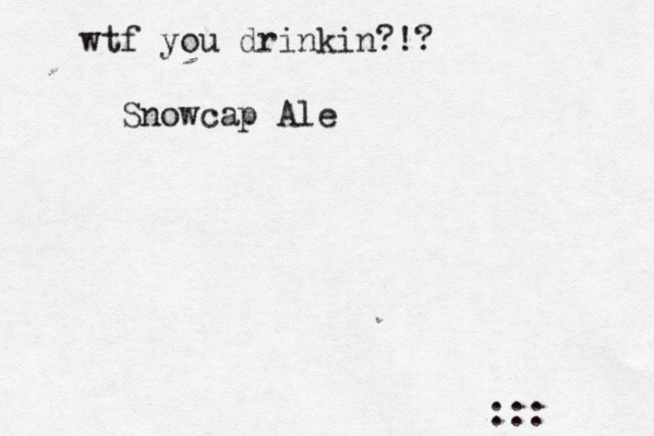 wtf you drinkin?!? :: Snowcap Al