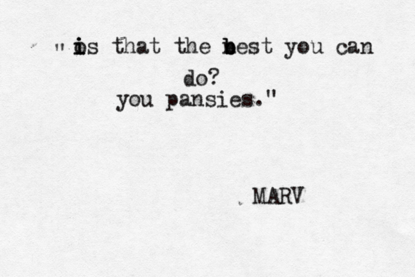 os i i i that the n b b best you can do? you pansies." " MARV