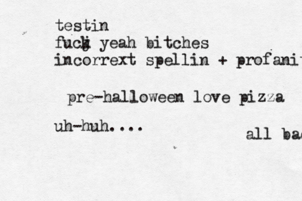 all bad de testin fu j ck yeah bitches incorrext spellin + profanity pre-halloween love pizza uh-huh.... 