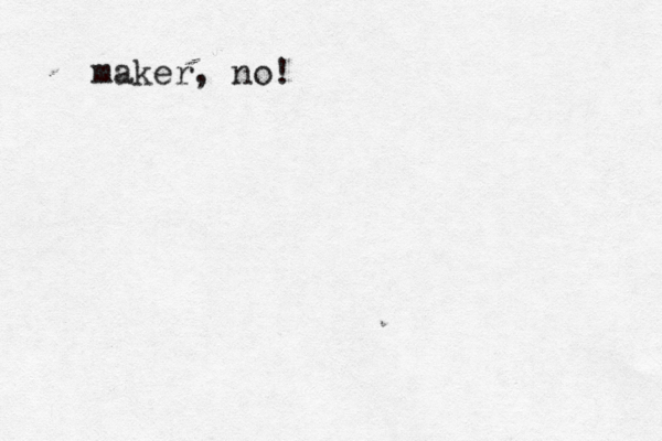 maker, no! 