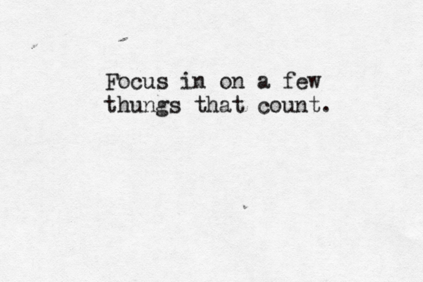Focus in on a few thungs that count. 