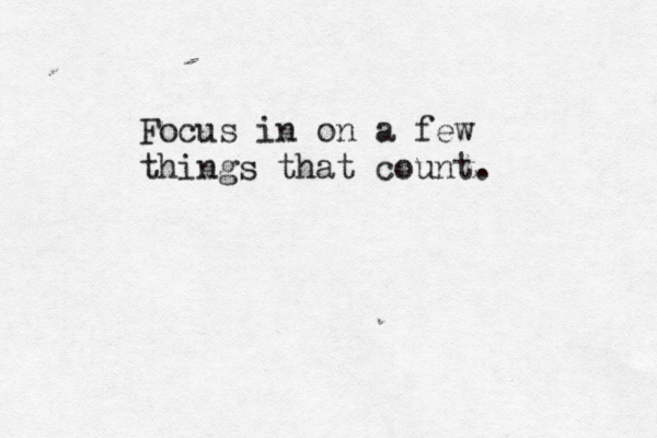 Focus in on a few things that count. 