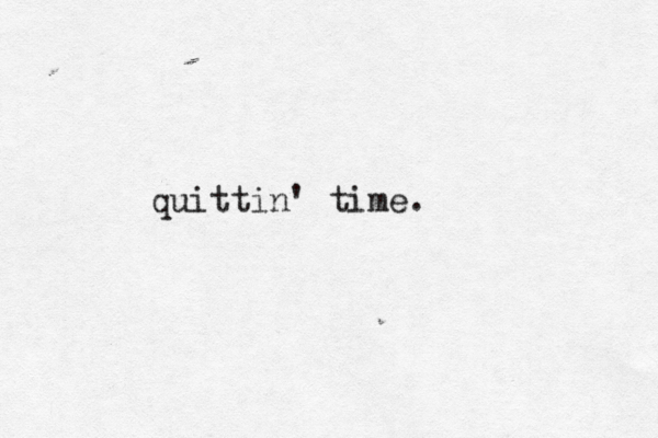quittin' time . 
