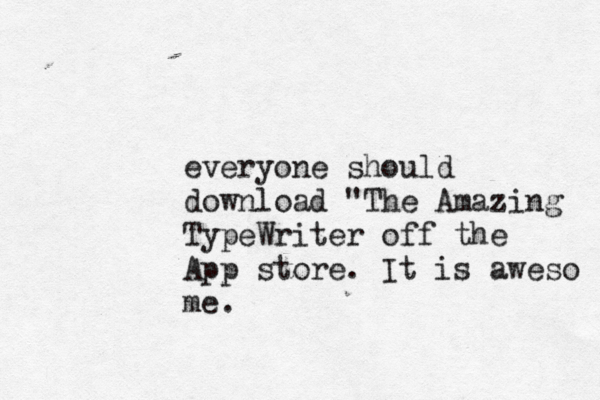 everyone should download " The Amazing TypeWriter off the App store. It is aweso me.