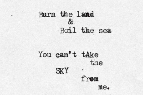 Burn the la d n n & Boil the sea You can't tAke the SKY from me.