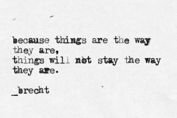 because things are the way they are, things will nb ot stay the way they are. _ brecht