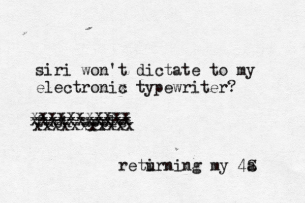 siri won't dictate to my electronix c typewriter? fuck apple xxxxxxxxxxx xxxxxxxxxxx xxxxxxxxxxx reti urning my 4a S 