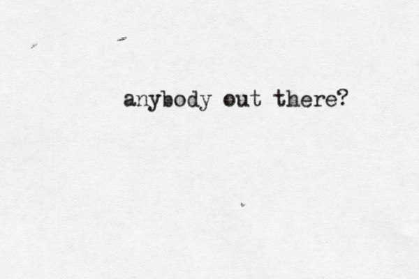 anybody out there? 