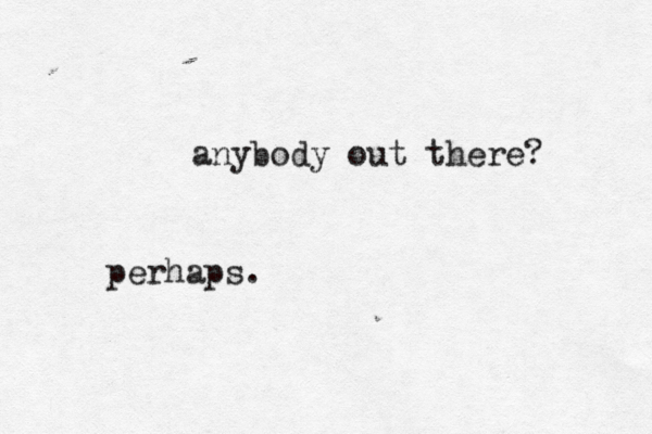 anybody out there? perhaps.