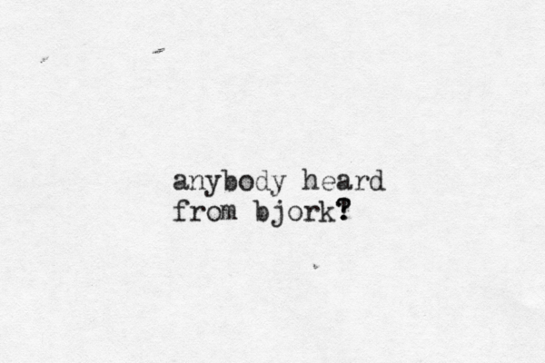 anybody heard from bjork! ? ? 