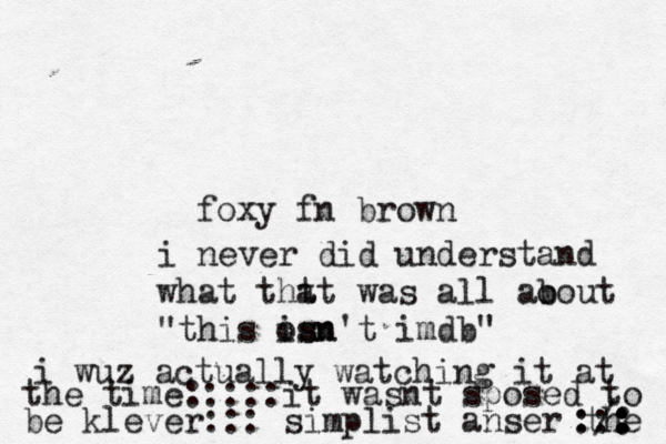 foxy fn brown ::. : : : : : / : i never did understand what tht at was all ao bout "this osn isn't imdb i wuz actually watching it at the time:::::it wasnt sposed to be klever::: simplist anser the