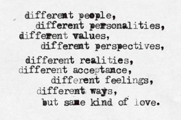 different people, different personalities, different values, different perspectives, different realities, different acceptance, different feelings, different ways, but same kind of love. 
