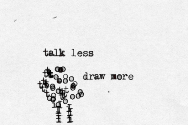 talk less draw more tt t t t t t t t t t t t t t t t t t t t o o o o o o o oo o o o o o o o o i I I I I i I I I i I I o o o o o o o 