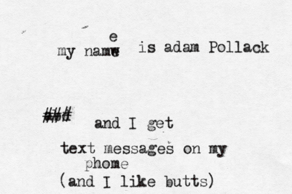 my namw e e is adam Pollack abd ### and I get text messages on my phome (and I like butts) 