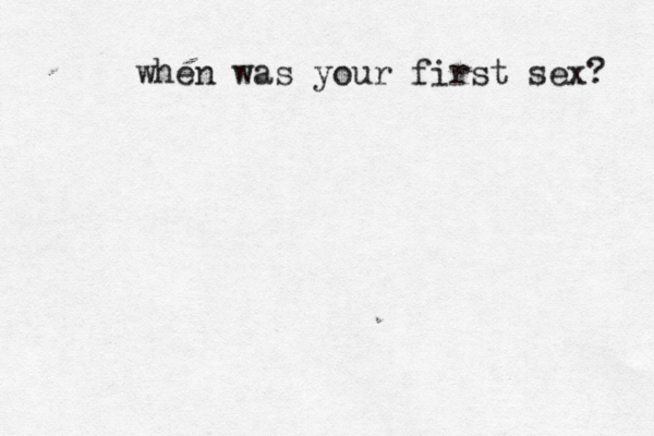 when was your first sex?