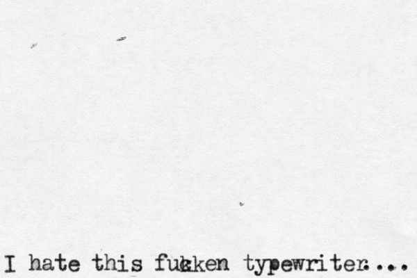 I hate this fuk cken typewriter .... 