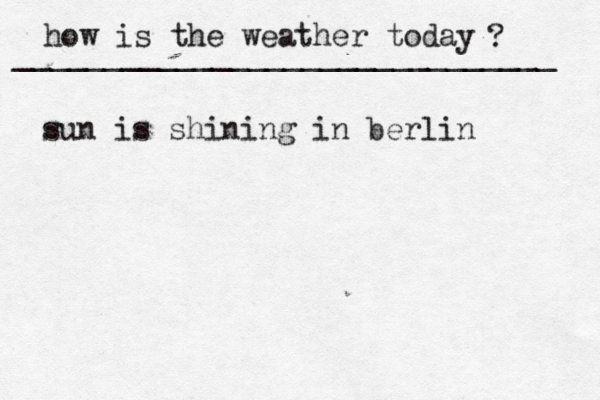 how is the weather today ? ______________________________ sun is shining in berlin 
