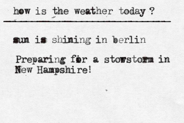 how is the weather today ? ______________________________ sun is shining in berlin Preparing fir o a stor wstorm in New Hampshire! 