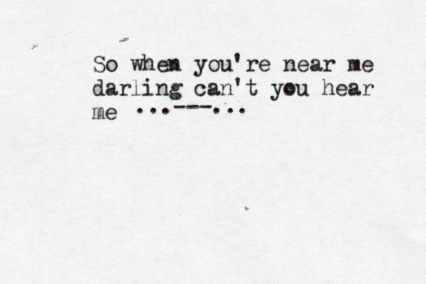 So when you're near me darling can't you hear me ...---... 