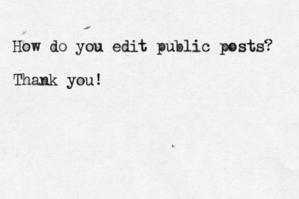 How do you edit public posts? Thank you! 