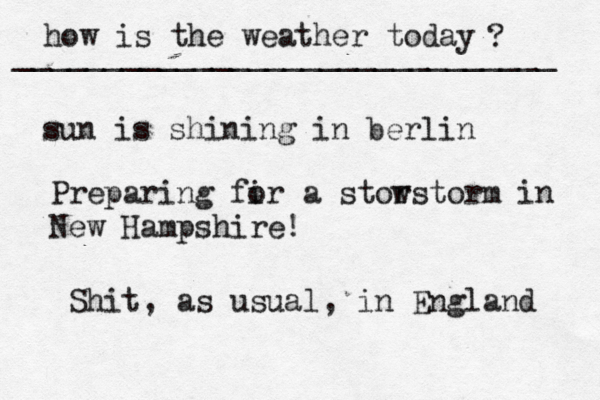 how is the weather today ? ______________________________ sun is shining in berlin Preparing fir o a stor wstorm in New Hampshire! Shit, as usual, in England 