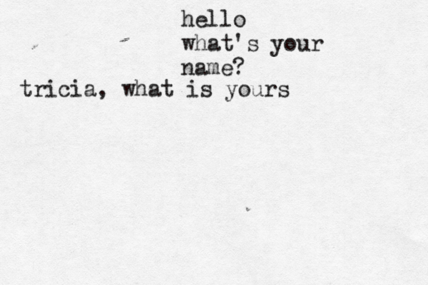 hello what's your name? tricia, what is yours
