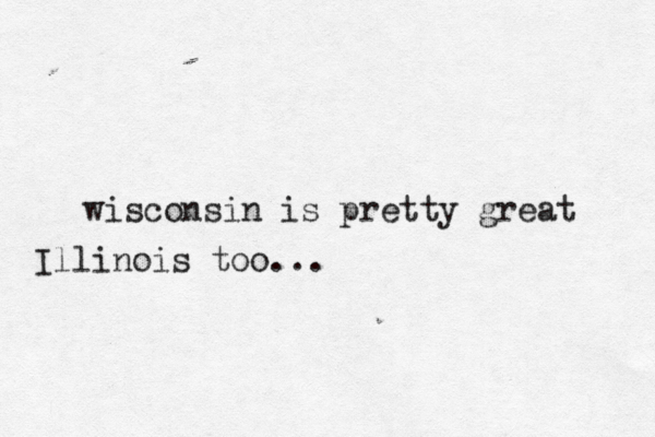 wisconsin is pretty great Illinois too...