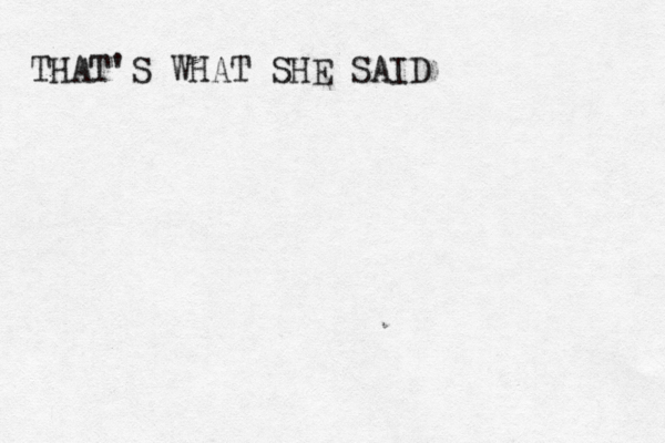 THAT'S WHAT SHE SAID