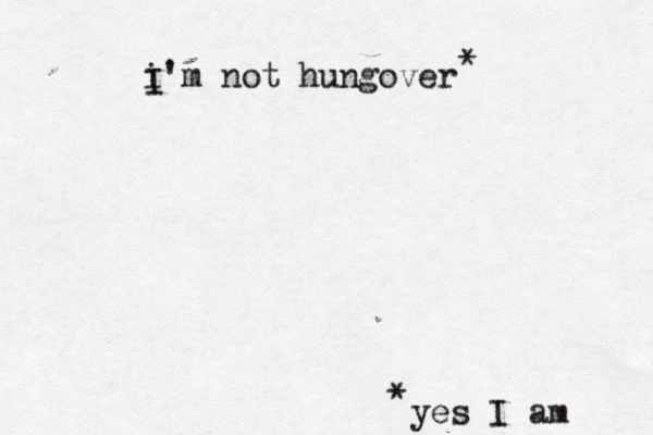 i'm not hungover * * yes I am I 