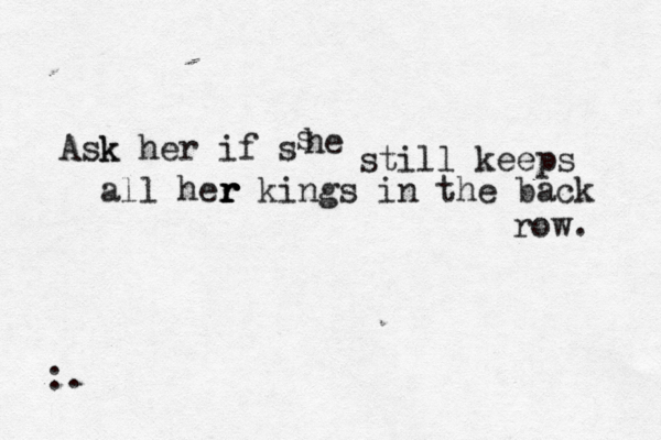 Ask k her if s s he still keeps all her r r r kings in the back row. :.