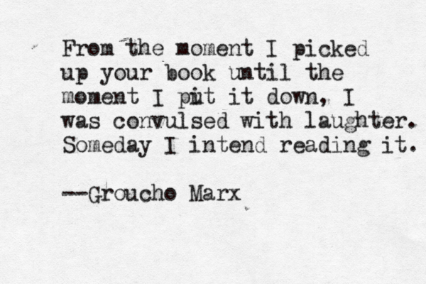 From the moment I picked up your book until the moment I pi ut it down, I was convulsed with laughter. Someday I intend reading it. --Groucho Marx