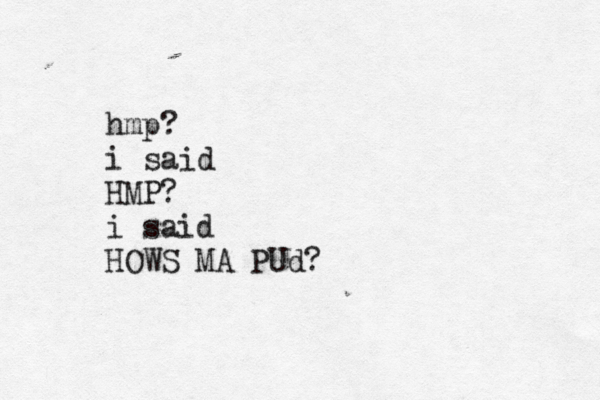 hmp? i said HMP? i said HOWS MA PUd? 