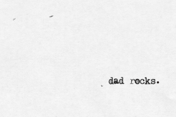dad rocks. 