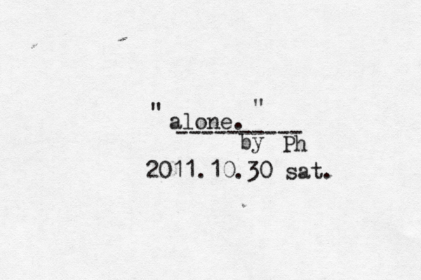 alone. " " ---------- by Ph 2011.10.30 sat. 