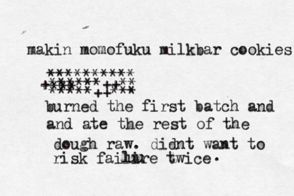 makin momofuku milkbar cookies ********** +******++** *** *****++*** burned the first batch and and ate the rest of the dough raw. didnt want to risk failire twice uu .