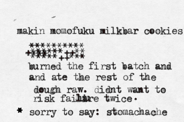 makin momofuku milkbar cookies ********** +******++** *** *****++*** burned the first batch and and ate the rest of the dough raw. didnt want to risk failire twice uu * * * * * * sorry to say: stomachache