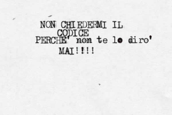 NON CHIEDERMI IL CODICE PERCHE' non te lo diro' MAI!!!!