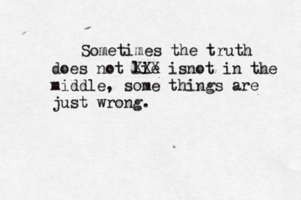 Sometimes the truth does not lie XXX isnot in the middle, some things are just wrong.