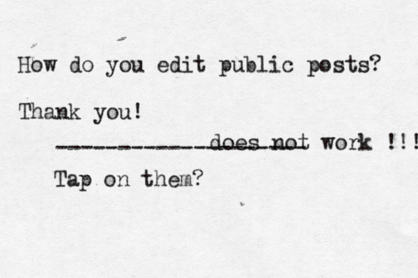 How do you edit public posts? Thank you! Tap on them? -------------------- does not work !!! 