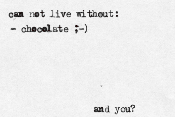 can not live without : - chocolate ;-) and you? 