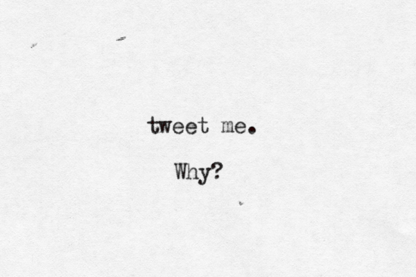 tweet me. Why?