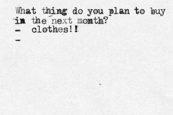 What thing do you plan to buy in the next month? - clothes!