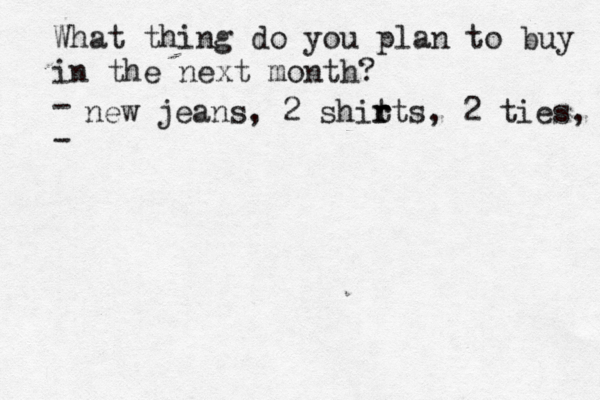 What thing do you plan to buy in the next month? - new jeans, 2 shit r rts, 2 ties,
