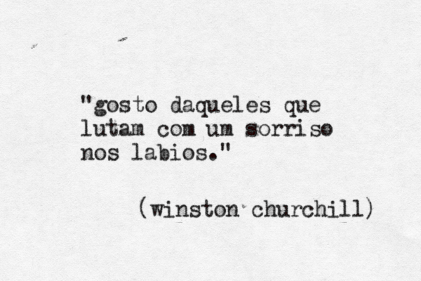 "gosto daqueles que lutam com um sorriso nos labios." (winston churchill) 