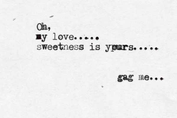 Oh, my love..... sweetness is ypur o urs..... gag me... 